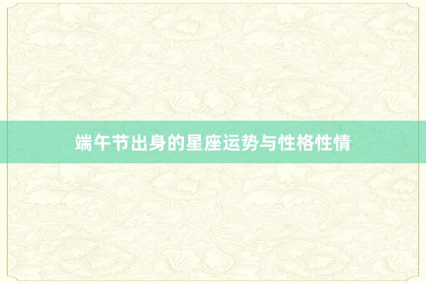 端午节出身的星座运势与性格性情