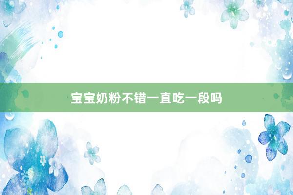 宝宝奶粉不错一直吃一段吗