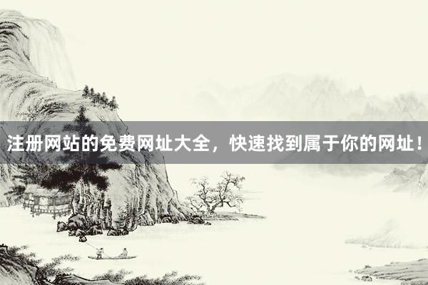 注册网站的免费网址大全，快速找到属于你的网址！