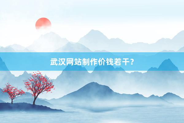 武汉网站制作价钱若干？